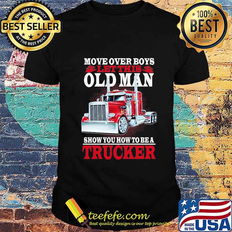 Move over boys let this old man show you how to be a trucker black 2020 shirt Move over boys let this old man show you how to be a trucker black 2020 shirt