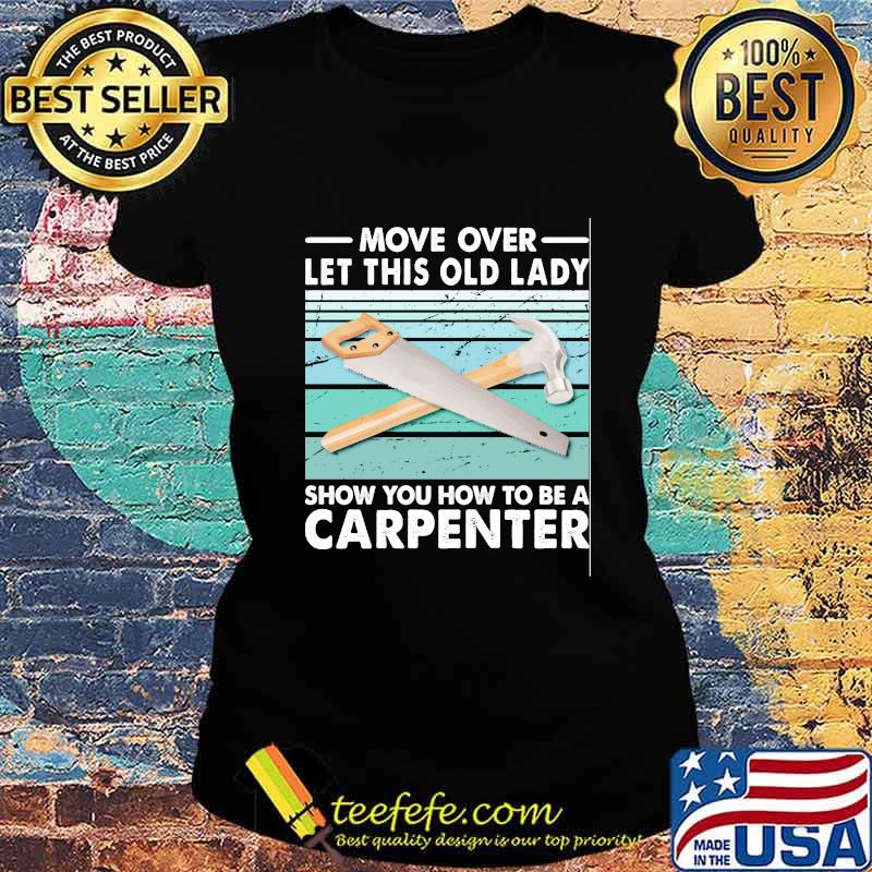 Move Over Let This Old Lady Show You How To Be A Carpenter Vintage Retro Shirt Ladies tee Move Over Let This Old Lady Show You How To Be A Carpenter Vintage Retro Shirt Ladies tee