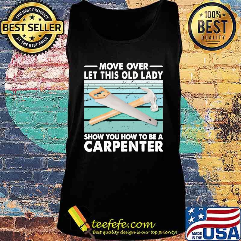 Move Over Let This Old Lady Show You How To Be A Carpenter Vintage Retro Shirt Tank top Move Over Let This Old Lady Show You How To Be A Carpenter Vintage Retro Shirt Tank top