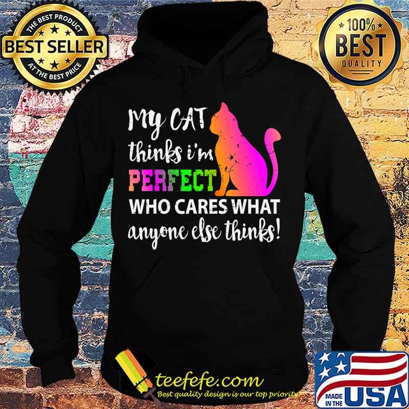 My Cat Thinks I m Perfect Who Cares Gift T-Shirt Hoodie My Cat Thinks I m Perfect Who Cares Gift T-Shirt Hoodie