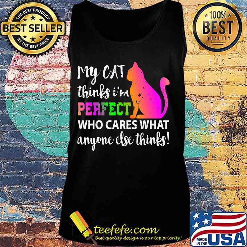 My Cat Thinks I m Perfect Who Cares Gift T-Shirt Tank top My Cat Thinks I m Perfect Who Cares Gift T-Shirt Tank top