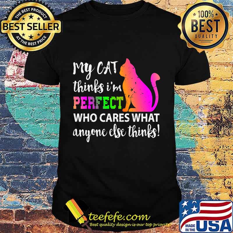 My Cat Thinks I m Perfect Who Cares Gift T-Shirt