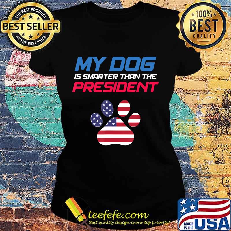 My Dog Is Smarter Than The President - Funny Anti-Trump T-Shirt Ladies tee My Dog Is Smarter Than The President - Funny Anti-Trump T-Shirt Ladies tee