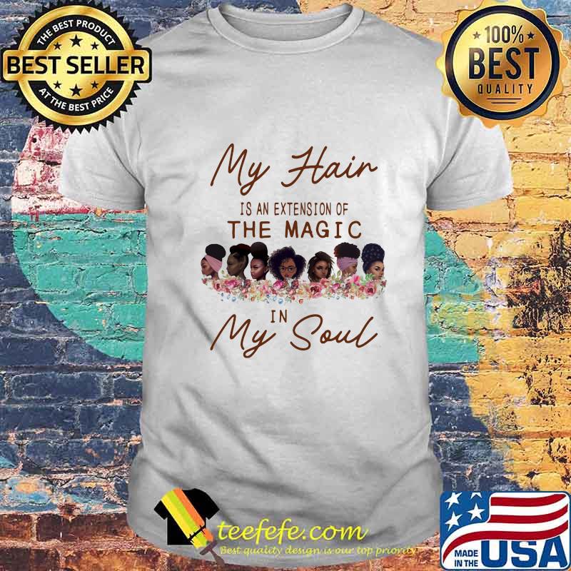 My Hair Is An Extension Of The Magic In My Soul Black Girls Shirt