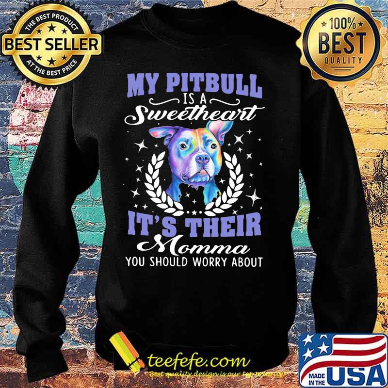 My pitbull is a sweetheart it's their momma you should worry about s Sweater My pitbull is a sweetheart it's their momma you should worry about s Sweater