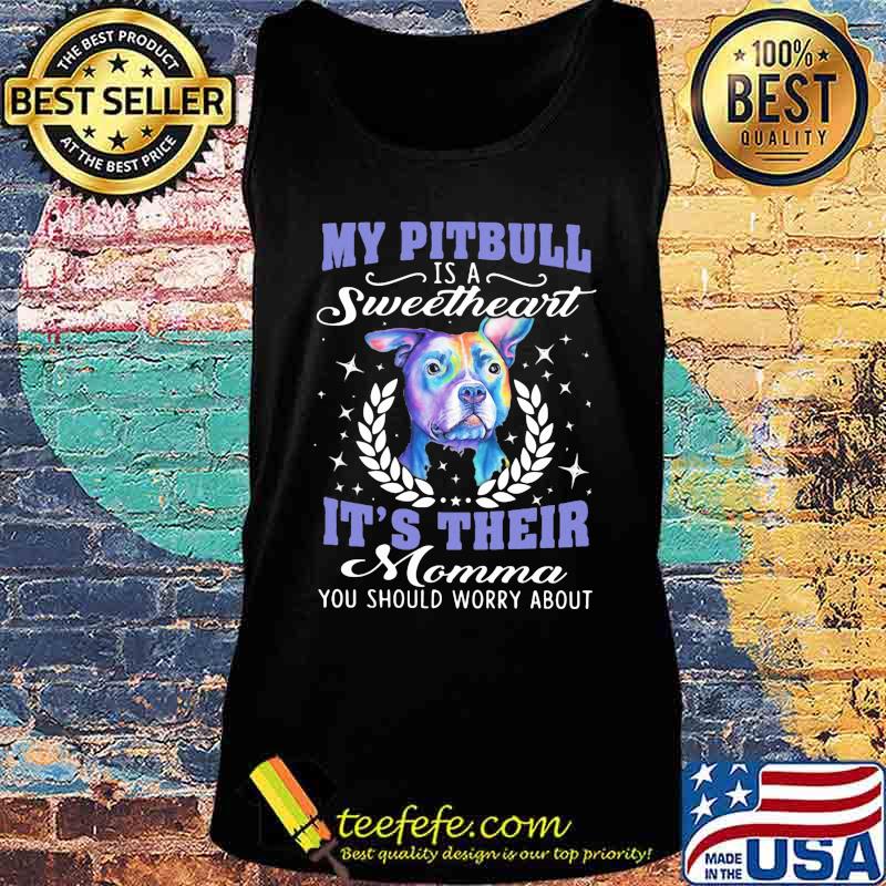 My pitbull is a sweetheart it's their momma you should worry about s Tank top My pitbull is a sweetheart it's their momma you should worry about s Tank top