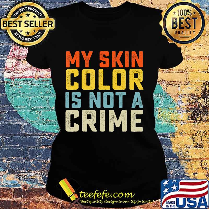 My Skin Color is Not a Crime Black Lives Matter Equality T-Shirt Ladies tee My Skin Color is Not a Crime Black Lives Matter Equality T-Shirt Ladies tee