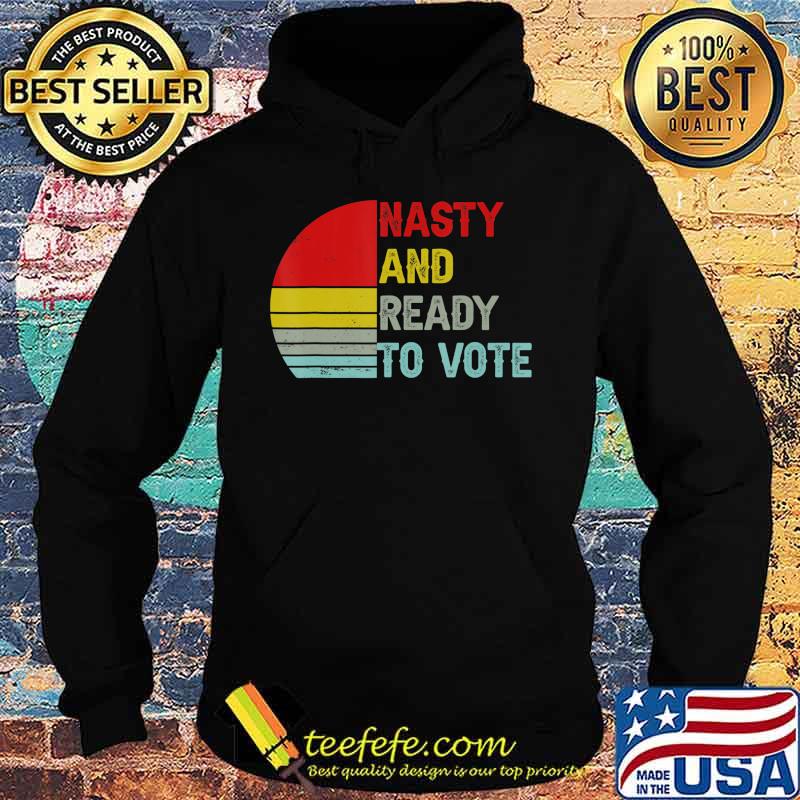 Nasty And Ready To Vote - Retro Vintage Women & Men T-Shirt Hoodie Nasty And Ready To Vote - Retro Vintage Women & Men T-Shirt Hoodie