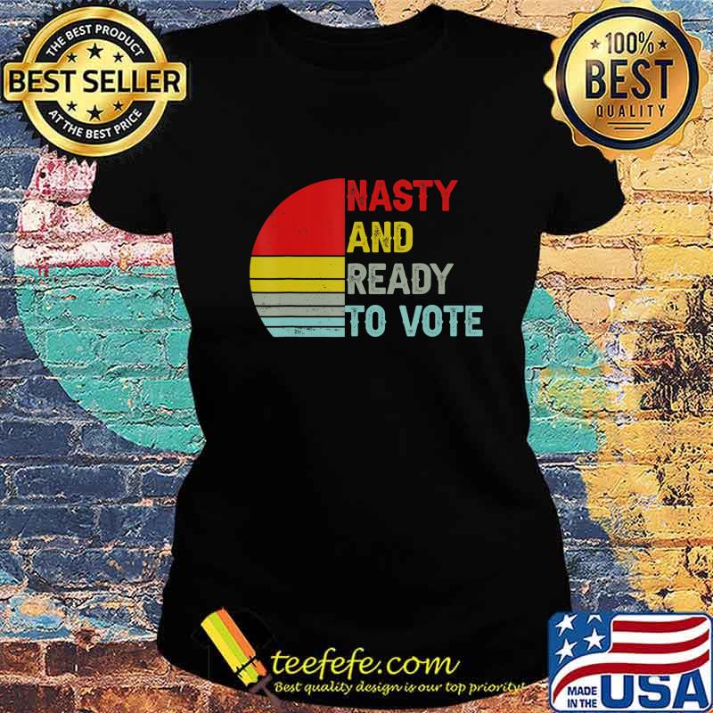 Nasty And Ready To Vote - Retro Vintage Women & Men T-Shirt Ladies tee Nasty And Ready To Vote - Retro Vintage Women & Men T-Shirt Ladies tee