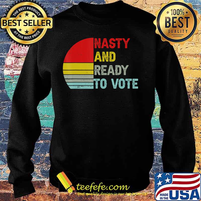 Nasty And Ready To Vote - Retro Vintage Women & Men T-Shirt Sweater Nasty And Ready To Vote - Retro Vintage Women & Men T-Shirt Sweater