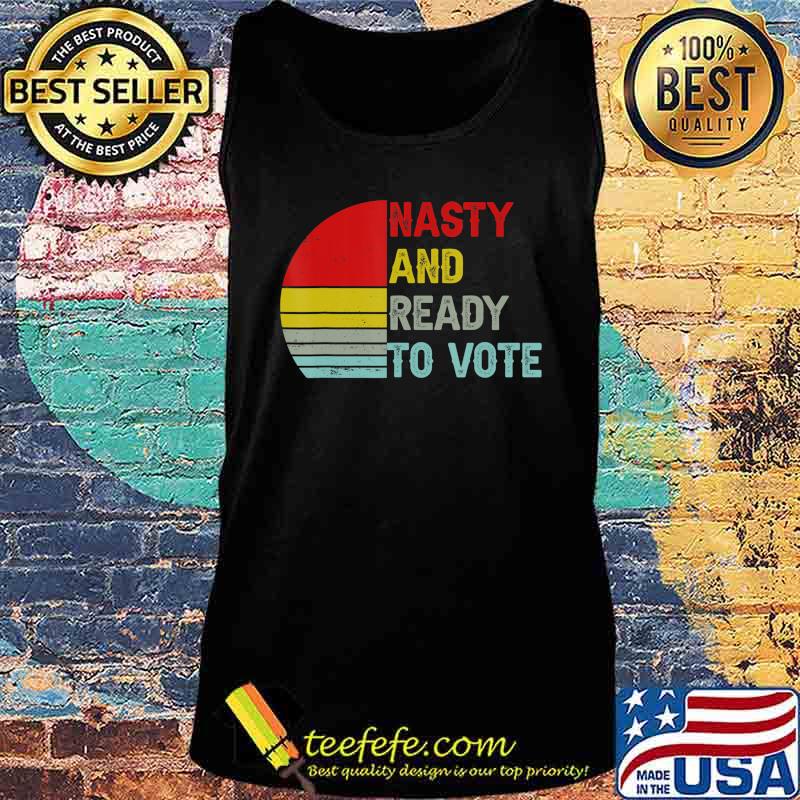 Nasty And Ready To Vote - Retro Vintage Women & Men T-Shirt Tank top Nasty And Ready To Vote - Retro Vintage Women & Men T-Shirt Tank top