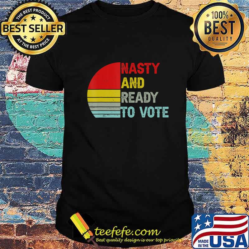 Nasty And Ready To Vote - Retro Vintage Women & Men T-Shirt
