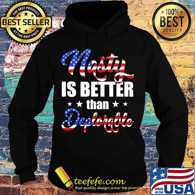 Nasty Is Better Than Deplorable American Flag Independence Day Shirt Hoodie Nasty Is Better Than Deplorable American Flag Independence Day Shirt Hoodie