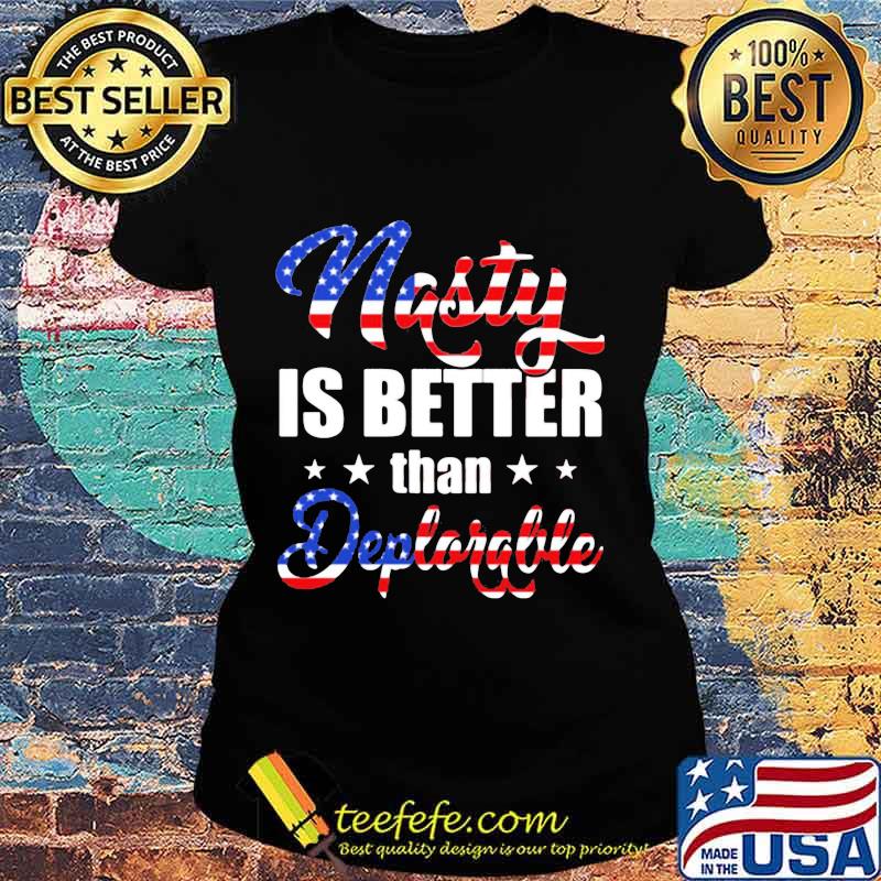 Nasty Is Better Than Deplorable American Flag Independence Day Shirt Ladies tee Nasty Is Better Than Deplorable American Flag Independence Day Shirt Ladies tee