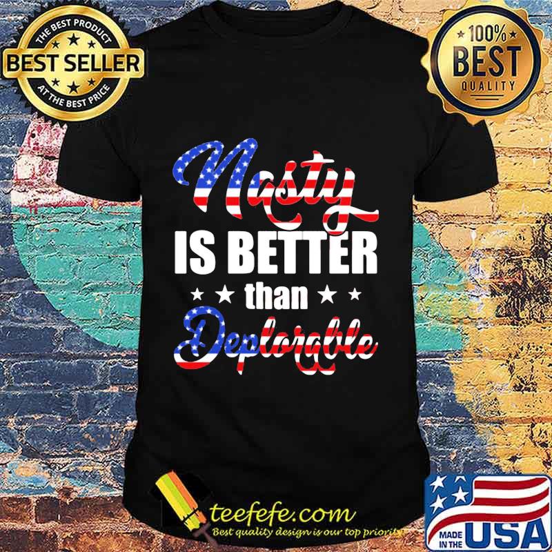 Nasty Is Better Than Deplorable American Flag Independence Day Shirt Nasty Is Better Than Deplorable American Flag Independence Day Shirt