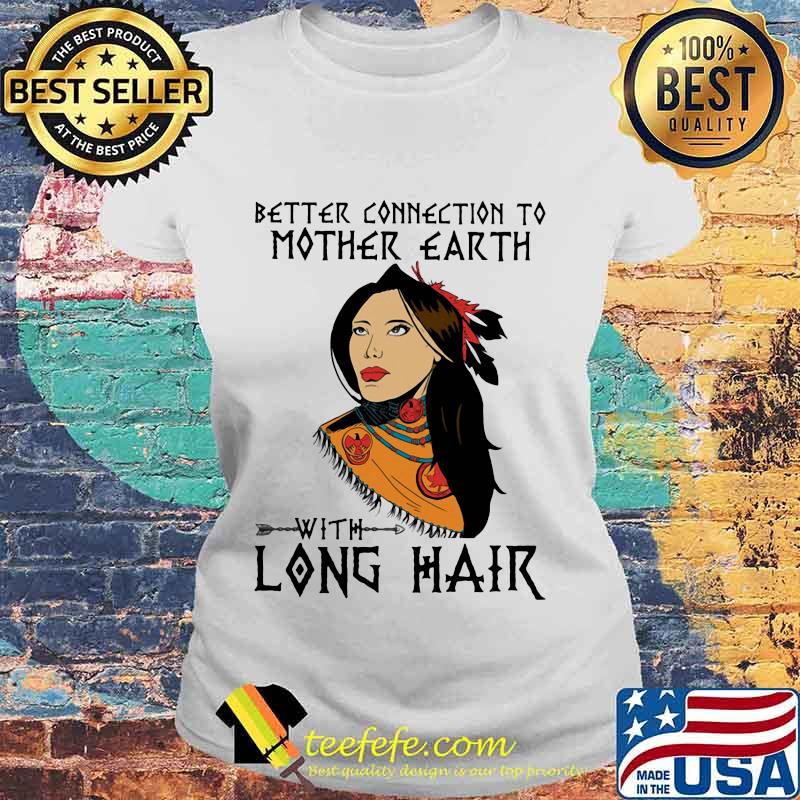 Native better connection to mother earth with long hair s Laides tee Native better connection to mother earth with long hair s Laides tee