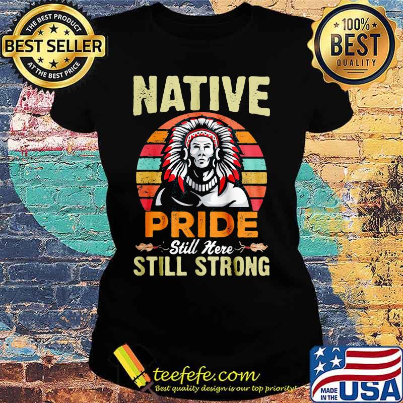 Native pride still here still strong vintage retro s Ladies tee Native pride still here still strong vintage retro s Ladies tee