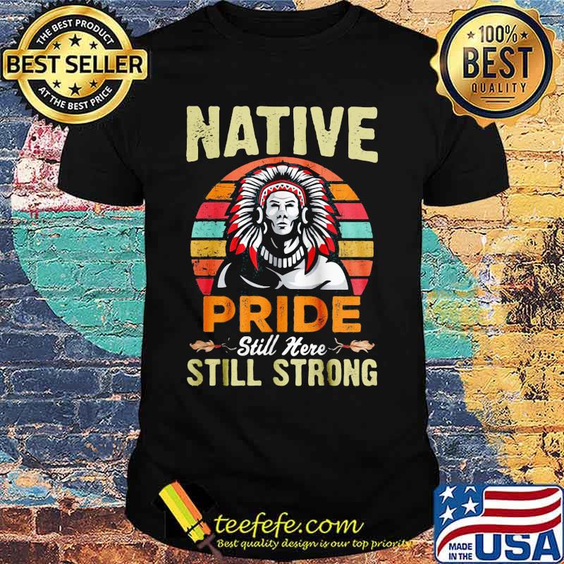Native pride still here still strong vintage retro shirt