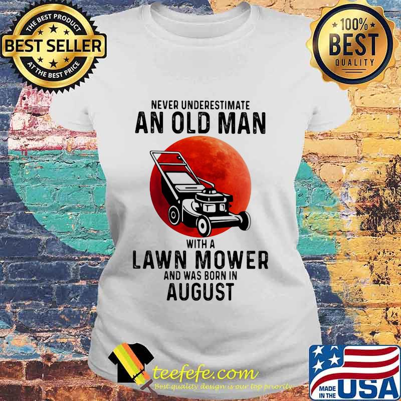 Never underestimate an old man with a lawn mower and was born in august s Laides tee Never underestimate an old man with a lawn mower and was born in august s Laides tee