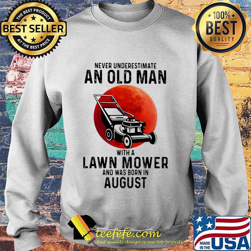 Never underestimate an old man with a lawn mower and was born in august s Sweater Never underestimate an old man with a lawn mower and was born in august s Sweater