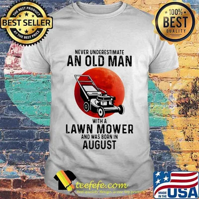 Never underestimate an old man with a lawn mower and was born in august shirt