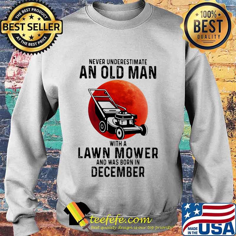 Never underestimate an old man with a lawn mower and was born in december s Sweater Never underestimate an old man with a lawn mower and was born in december s Sweater