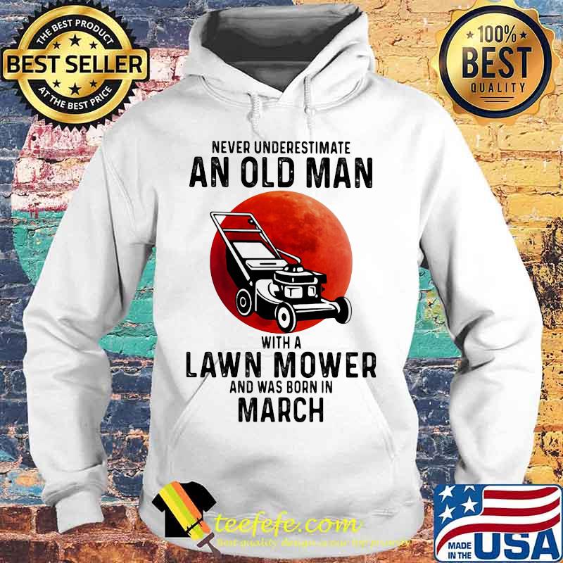 Never underestimate an old man with a lawn mower and was born in march s Hoodie Never underestimate an old man with a lawn mower and was born in march s Hoodie
