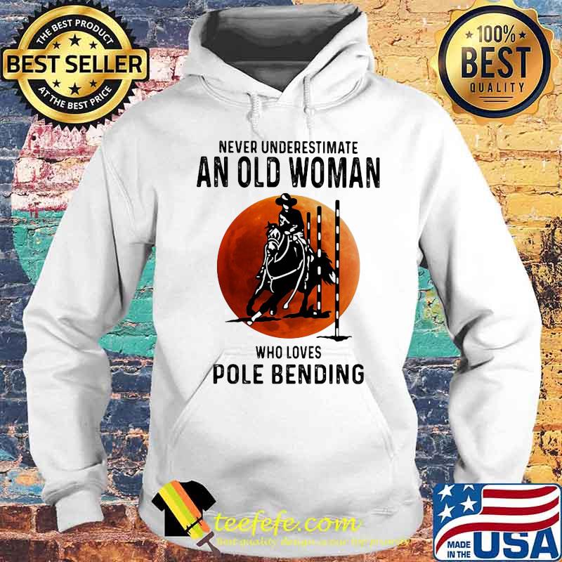 Never Underestimate An Old Woman Who Loves Pole Bending Sunset Shirt Hoodie Never Underestimate An Old Woman Who Loves Pole Bending Sunset Shirt Hoodie