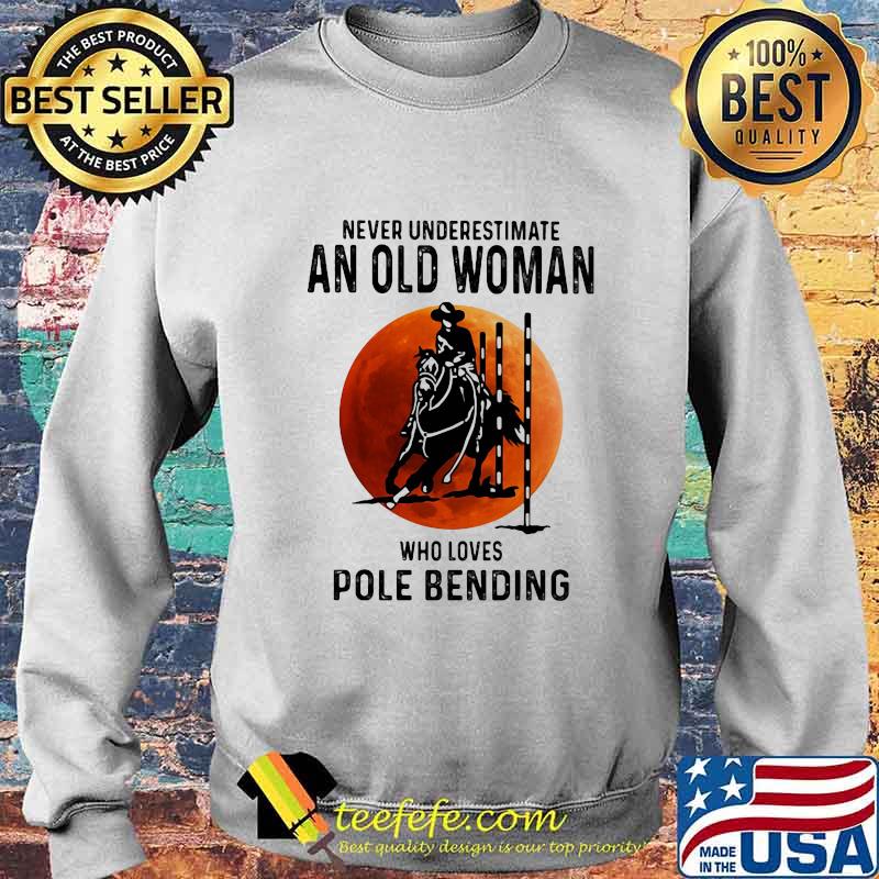 Never Underestimate An Old Woman Who Loves Pole Bending Sunset Shirt Sweater Never Underestimate An Old Woman Who Loves Pole Bending Sunset Shirt Sweater