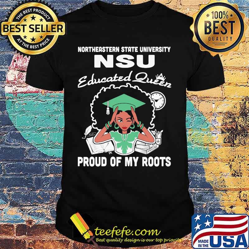 Northeastern state university nsu educated queen proud of my roots shirt Northeastern state university nsu educated queen proud of my roots shirt