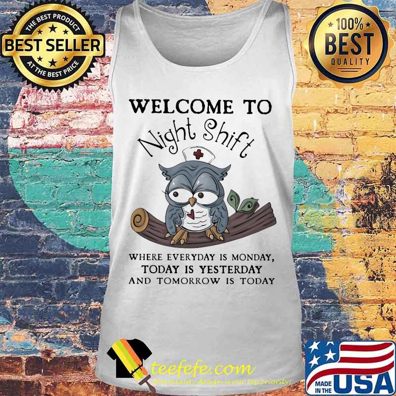 Nurse Owl Welcome to night shift where everyday is monday today is yesterday and tomorrow is today s Tank top Nurse Owl Welcome to night shift where everyday is monday today is yesterday and tomorrow is today s Tank top