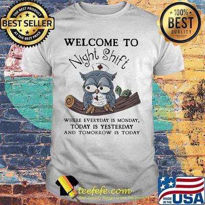 Nurse Owl Welcome to night shift where everyday is monday today is yesterday and tomorrow is today shirt