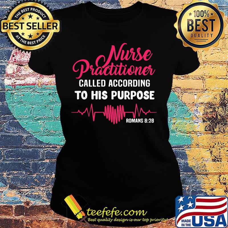 Nurse Practitioner Called According To His Purpose Romans 828 Heartbeat Shirt Ladies tee Nurse Practitioner Called According To His Purpose Romans 828 Heartbeat Shirt Ladies tee