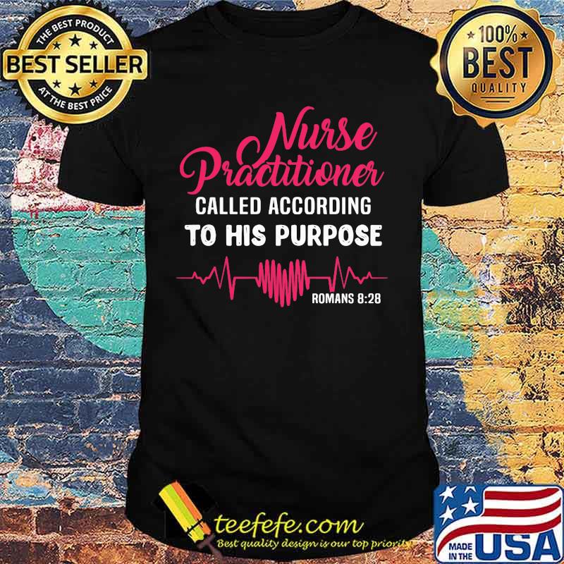 Nurse Practitioner Called According To His Purpose Romans 828 Heartbeat Shirt Nurse Practitioner Called According To His Purpose Romans 828 Heartbeat Shirt