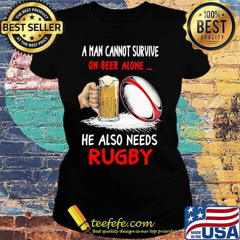 Official A man cannot survive on beer alone he also needs rugby s Ladies tee Official A man cannot survive on beer alone he also needs rugby s Ladies tee