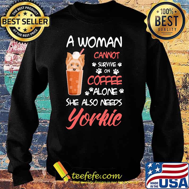 Official A Woman Cannot Survive On Coffee Alone She Also Needs Yorkie Shirt Sweater Official A Woman Cannot Survive On Coffee Alone She Also Needs Yorkie Shirt Sweater