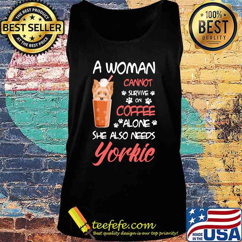 Official A Woman Cannot Survive On Coffee Alone She Also Needs Yorkie Shirt Tank top Official A Woman Cannot Survive On Coffee Alone She Also Needs Yorkie Shirt Tank top