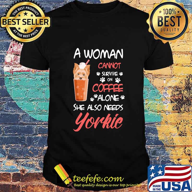 Official A Woman Cannot Survive On Coffee Alone She Also Needs Yorkie Shirt Official A Woman Cannot Survive On Coffee Alone She Also Needs Yorkie Shirt