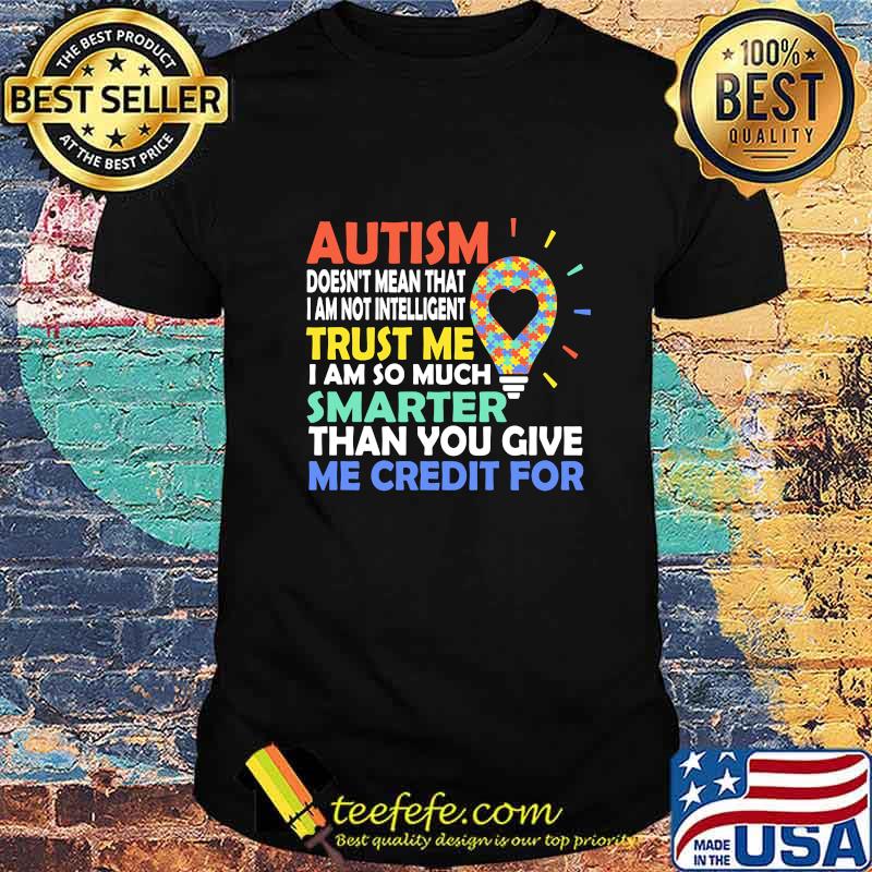 OFFICIAL AUTISM DOESN'T MEAN THAT I AM NOT INTELLIGENT TRUST ME I AM SO MUCH SMARTER THAN YOU GIVE ME CREDIT FOR SHIRT