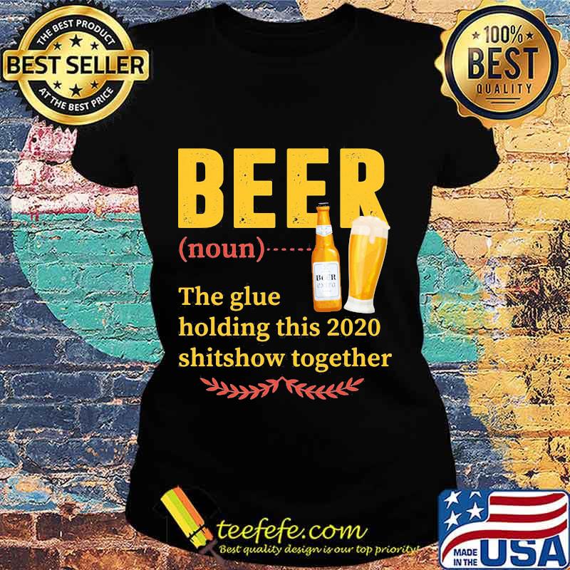 Official Beer Noun The Glue Holding This 2020 Shitshow Together Shirt Ladies tee Official Beer Noun The Glue Holding This 2020 Shitshow Together Shirt Ladies tee