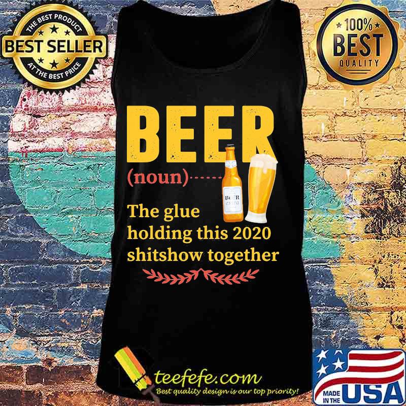 Official Beer Noun The Glue Holding This 2020 Shitshow Together Shirt Tank top Official Beer Noun The Glue Holding This 2020 Shitshow Together Shirt Tank top