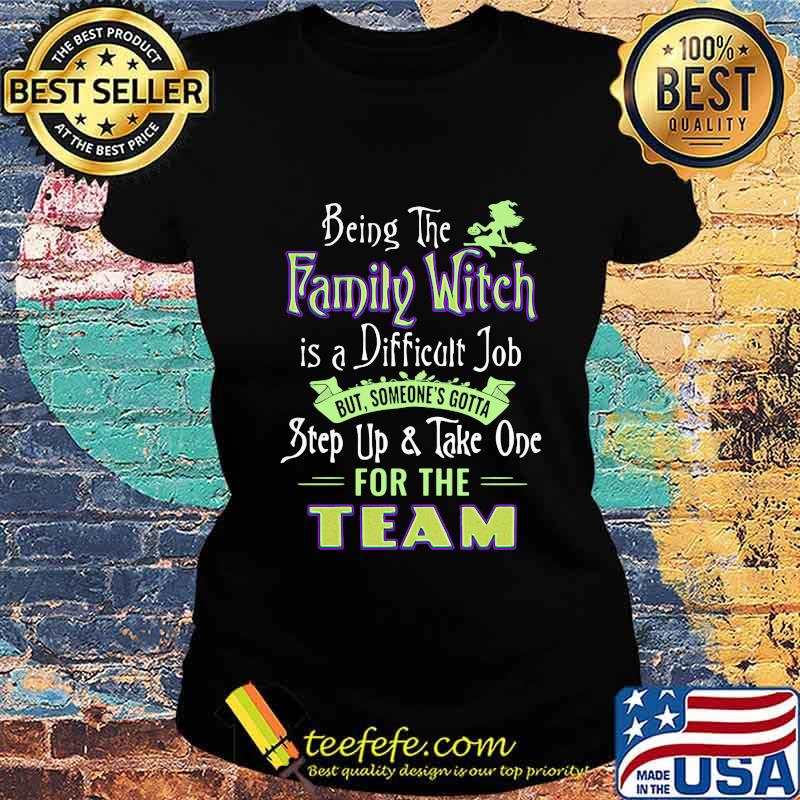 Official Being The Family Witch Is A Difficult Job But Someone's Gotta Step Up And Take One For The Team Shirt Ladies tee Official Being The Family Witch Is A Difficult Job But Someone's Gotta Step Up And Take One For The Team Shirt Ladies tee