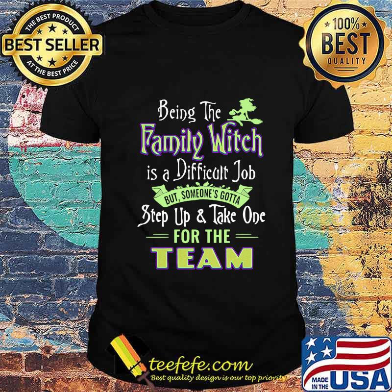 Official Being The Family Witch Is A Difficult Job But Someone's Gotta Step Up And Take One For The Team Shirt