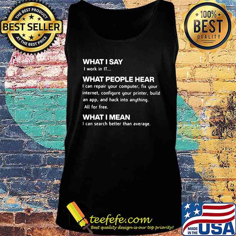 Official Computing What I Say I Work In IT What People Hear What I Mean Shirt Tank top Official Computing What I Say I Work In IT What People Hear What I Mean Shirt Tank top