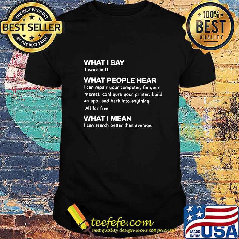 Official Computing What I Say I Work In IT What People Hear What I Mean Shirt Official Computing What I Say I Work In IT What People Hear What I Mean Shirt