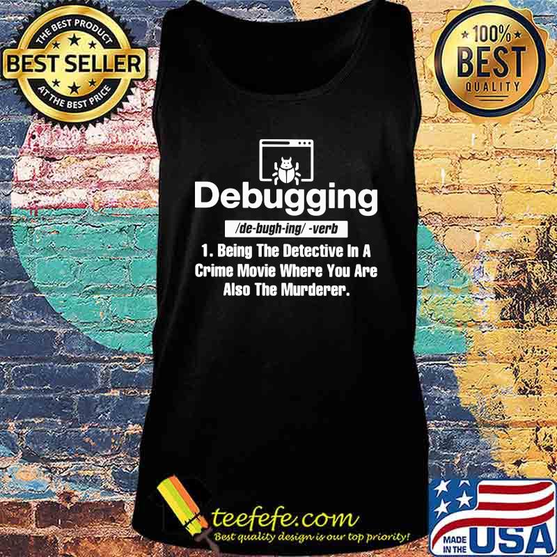 Official Debugging Being The Detective In A Crime Movie Where You Are Also The Murderer Shirt Tank top Official Debugging Being The Detective In A Crime Movie Where You Are Also The Murderer Shirt Tank top