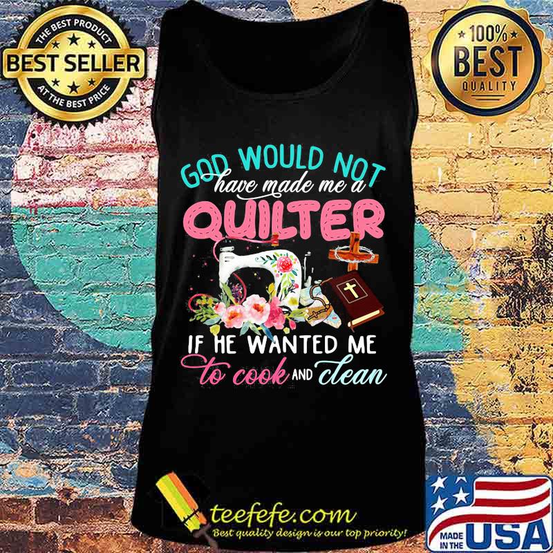 Official God would not have made me a quilter if he wanted me to cook and clean s Tank top Official God would not have made me a quilter if he wanted me to cook and clean s Tank top