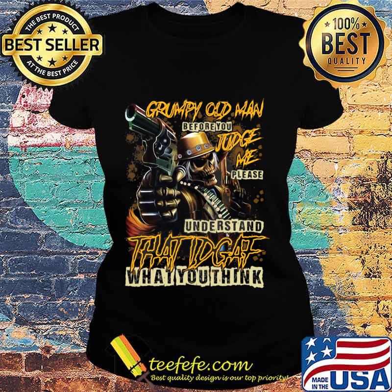 Official Grumpy Old Man Before You Judge Me Please Understand That IDGAF What You Think Shirt Ladies tee Official Grumpy Old Man Before You Judge Me Please Understand That IDGAF What You Think Shirt Ladies tee