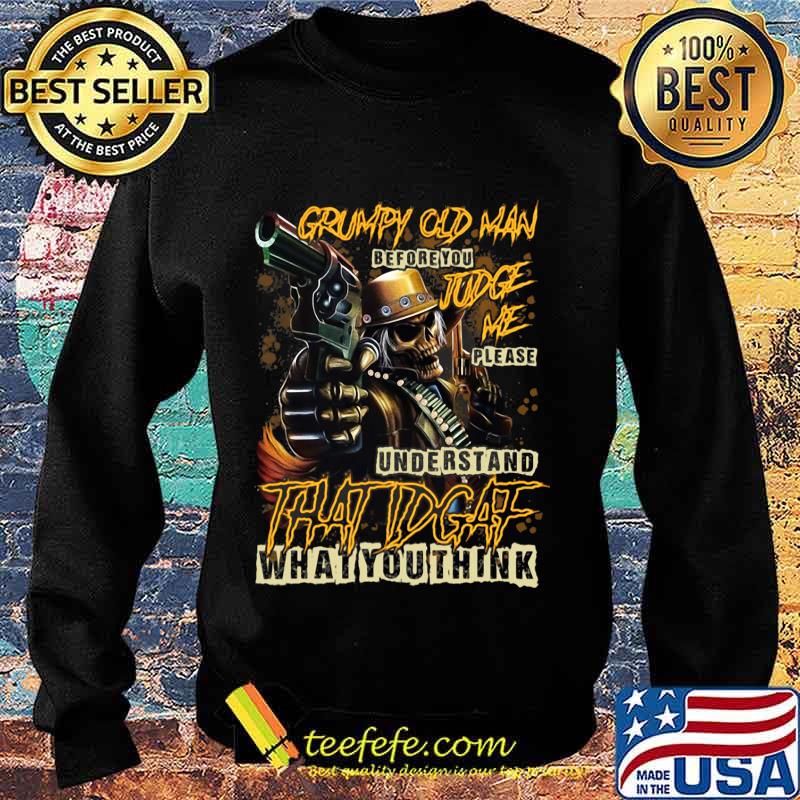 Official Grumpy Old Man Before You Judge Me Please Understand That IDGAF What You Think Shirt Sweater Official Grumpy Old Man Before You Judge Me Please Understand That IDGAF What You Think Shirt Sweater
