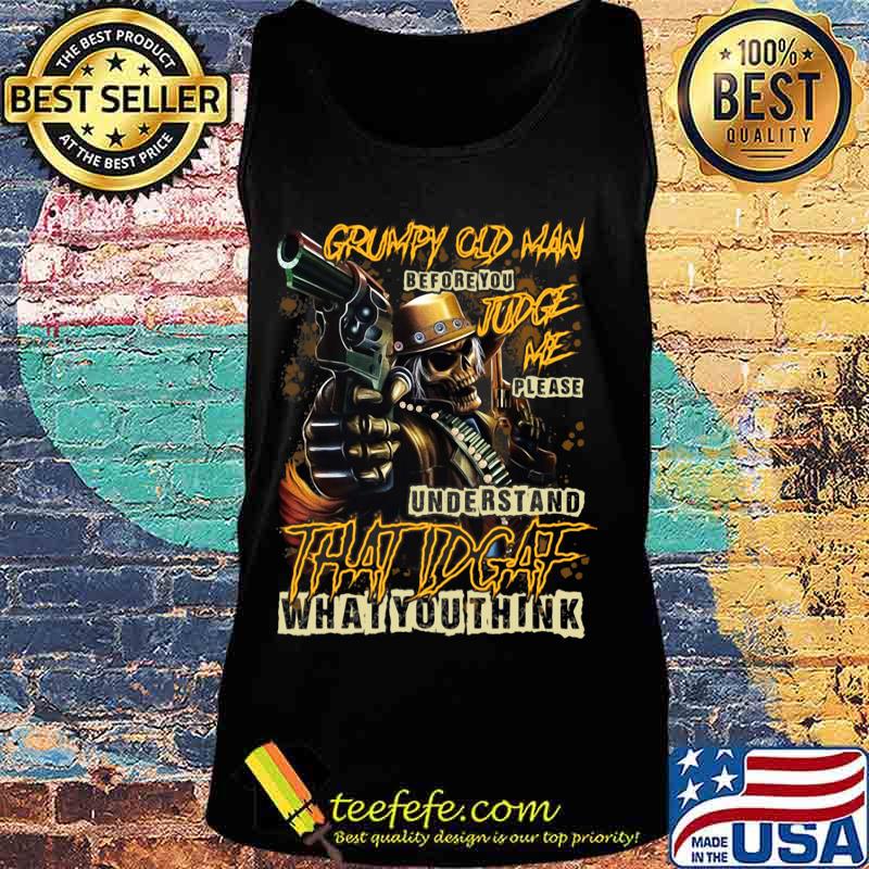 Official Grumpy Old Man Before You Judge Me Please Understand That IDGAF What You Think Shirt Tank top Official Grumpy Old Man Before You Judge Me Please Understand That IDGAF What You Think Shirt Tank top